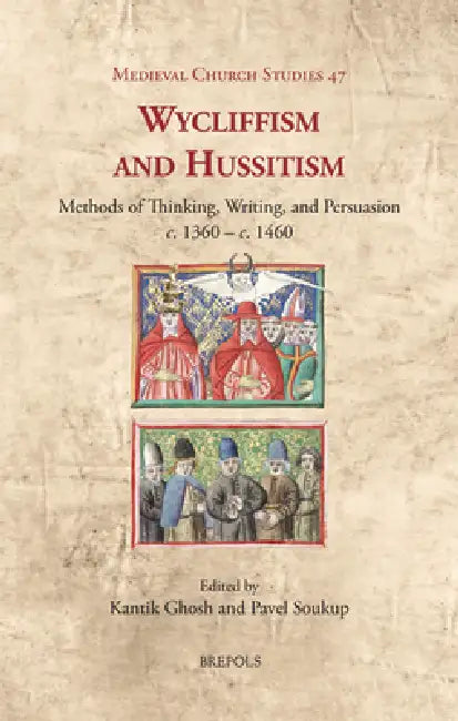 Wycliffism and Hussitism: Methods of Thinking, Writing, and Persuasion, C. 1360 - C. 1460 by Kantik Ghosh, Pavel Soukup