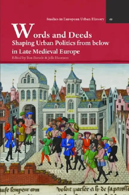Words and Deeds: Shaping Urban Politics from Below in Late Medieval Europe by Ben Eersels, Jelle Haemers
