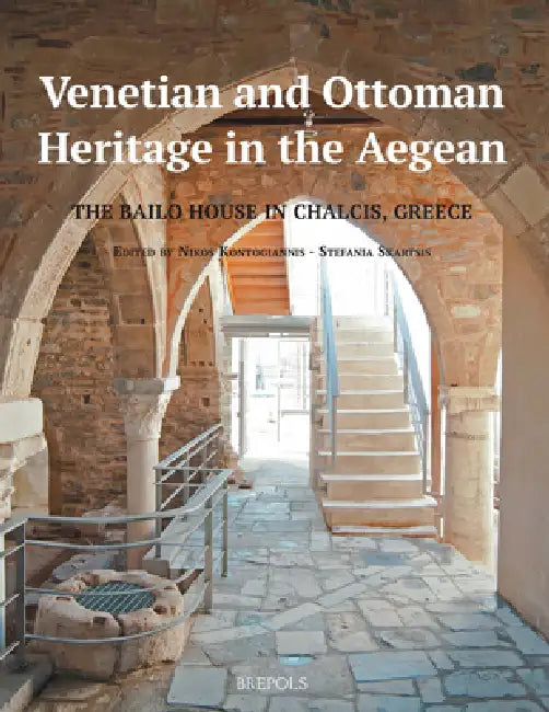 Venetian and Ottoman Heritage in the Aegean: The Bailo House in Chalcis, Greece by Nikos D. Kontogiannis, Stefania S. Skartsis