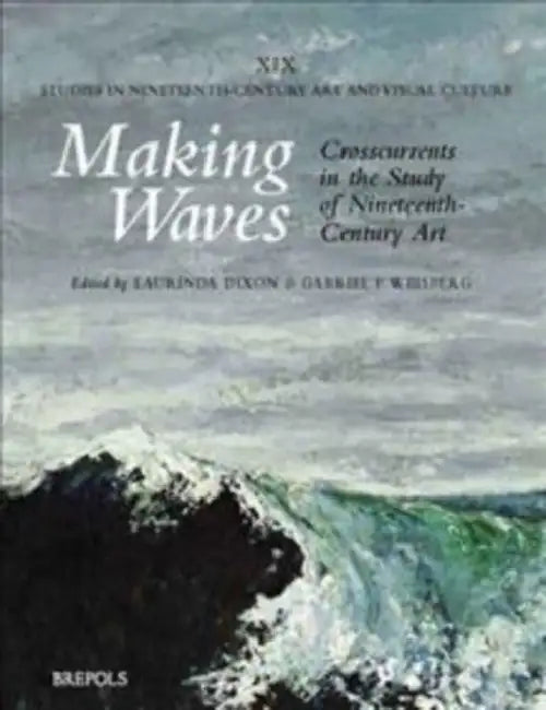 Making Waves: Crosscurrents in the Study of Nineteenth-Century Art by Laurinda Dixon, Gabriel P. Weisberg