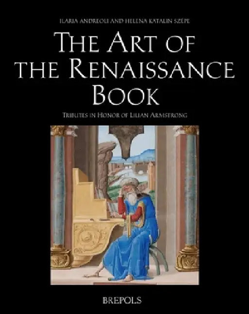 The Art of the Renaissance Book: Tributes to Lilian Armstrong by Ilaria Andreoli, Helena Szepe