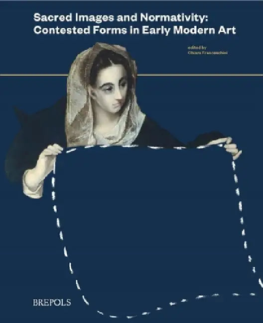 Sacred Images and Normativity: Contested Forms in Early Modern Art by Chiara Franceschini