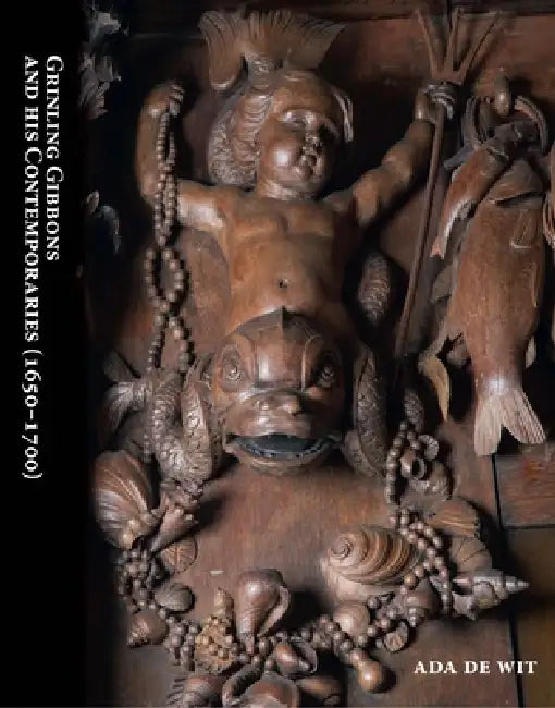 Grinling Gibbons and His Contemporaries (1650-1700): The Golden Age of Woodcarving in the Netherlands and Britain by Ada de Wit
