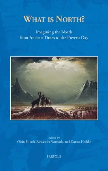 What Is North?: Imagining the North from Ancient Times to the Present Day by O. Plumb, A. Sanmark, D. Heddle