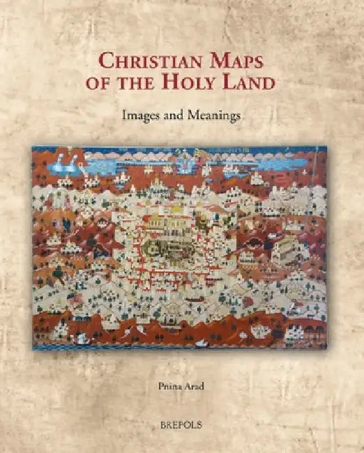 Christian Maps of the Holy Land: Images and Meanings by Pnina Arad