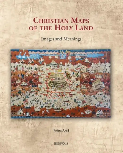 Christian Maps of the Holy Land: Images and Meanings by Pnina Arad