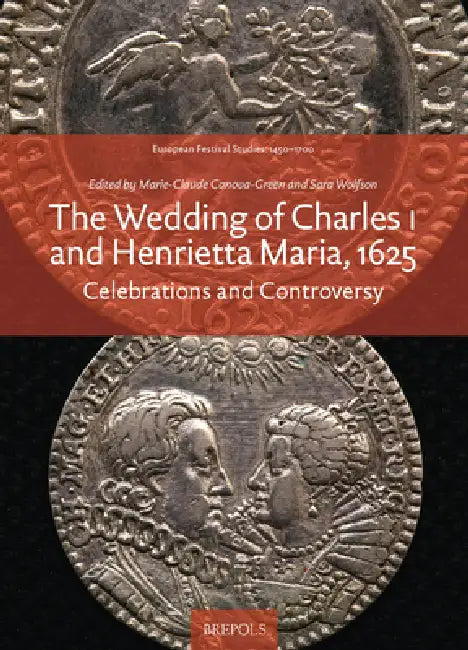 The Wedding of Charles I and Henrietta Maria, 1625: Celebrations and Controversy by Marie-Claude Canova-Green, Sara Wolfson