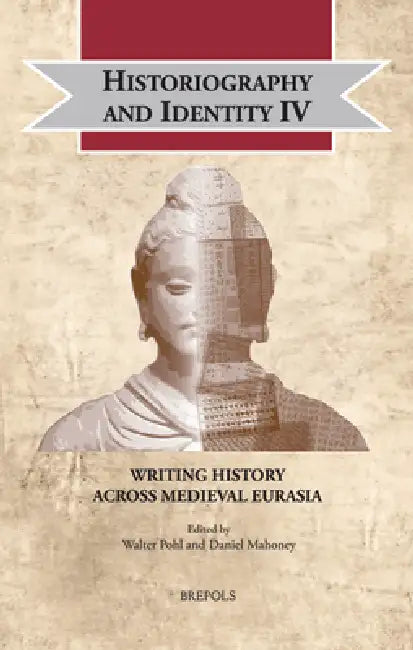 Historiography and Identity IV: Writing History Across Medieval Eurasia by Walter Pohl, Daniel Mahoney