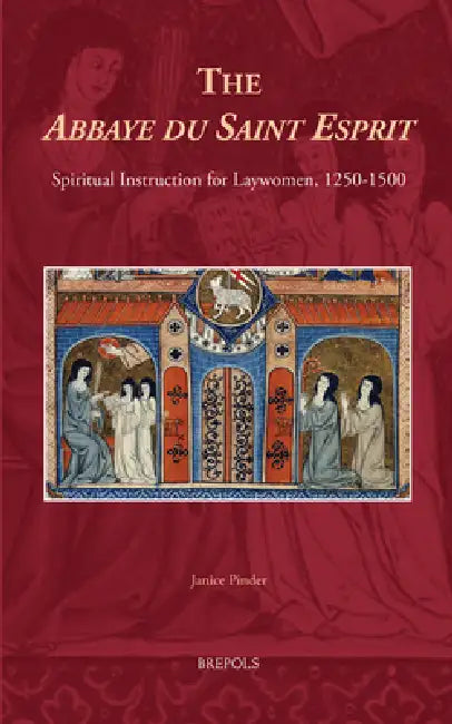 The Abbaye Du Saint Esprit: Spiritual Instruction for Laywomen, 1250-1500 by Janice Pinder