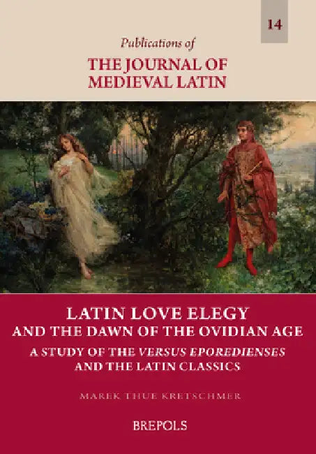 Latin Love Elegy and the Dawn of the Ovidian Age: A Study of the Versus Eporedienses and the Latin Classics by Marek Tue Kretschmer