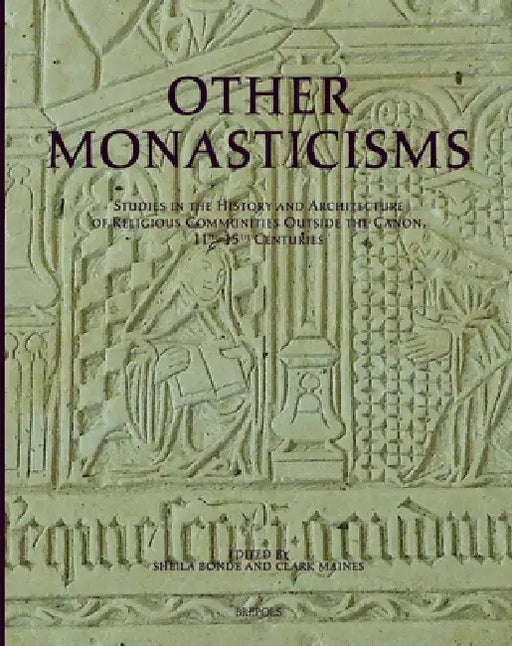 Other Monasticisms: Studies in the History and Architecture of Religious Communities Outside the Canon, 11th-15th Centuries by Sheila Bonde, Clark Maines