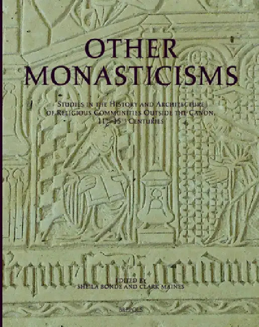 Other Monasticisms: Studies in the History and Architecture of Religious Communities Outside the Canon, 11th-15th Centuries by Sheila Bonde, Clark Maines