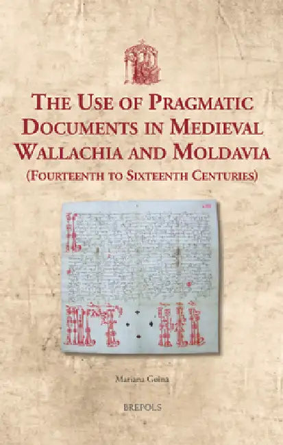 The Use of Pragmatic Documents in Medieval Wallachia and Moldavia (Fourteenth to Sixteenth Centuries) by Mariana Goina