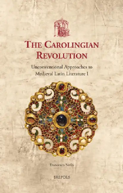 The Carolingian Revolution: Unconventional Approaches to Medieval Latin Literature I by Francesco Stella