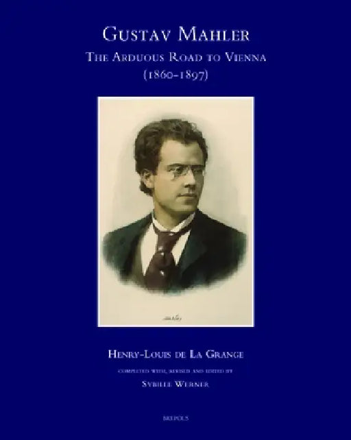 Gustav Mahler, the Arduous Road to Vienna (1860-1897) by Henry-Louis De La Grange