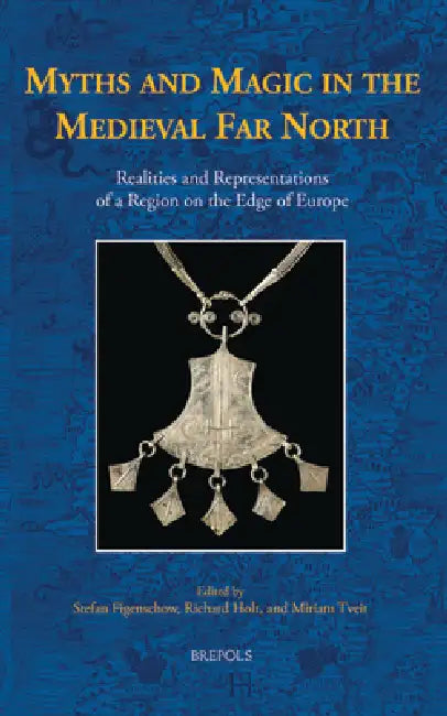 Myths and Magic in the Medieval Far North: Realities and Representations of a Region on the Edge of Europe by Stefan Figenschow, Richard Holt, Miriam Tveit