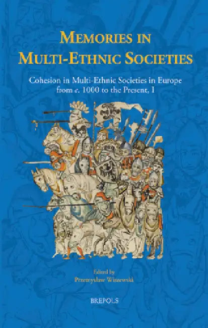 Memories in Multi-Ethnic Societies: Cohesion in Multi-Ethnic Societies in Europe from C. 1000 to the Present, I by Przemyslaw Wiszewski