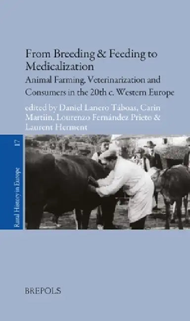 From Breeding & Feeding to Medicalization: Animal Farming, Veterinarization and Consumers in the 20th C. Western Europe by Daniel Lanero, Carin Martiin, Lourenzo Prieto