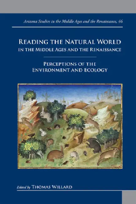 Reading the Natural World in the Middle Ages and the Renaissance: Perceptions of the Environment and Ecology by Thomas Willard