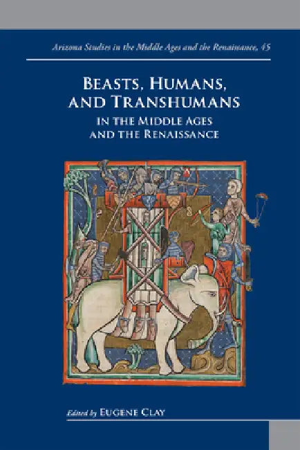 Beasts, Humans, and Transhumans in the Middle Ages and the Renaissance by Eugene Clay