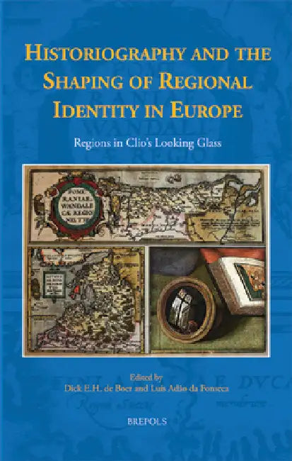Historiography and the Shaping of Regional Identity in Europe: Regions in Clio's Looking Glass by D. E. H. de Boer, L. Adao Da Fonseca