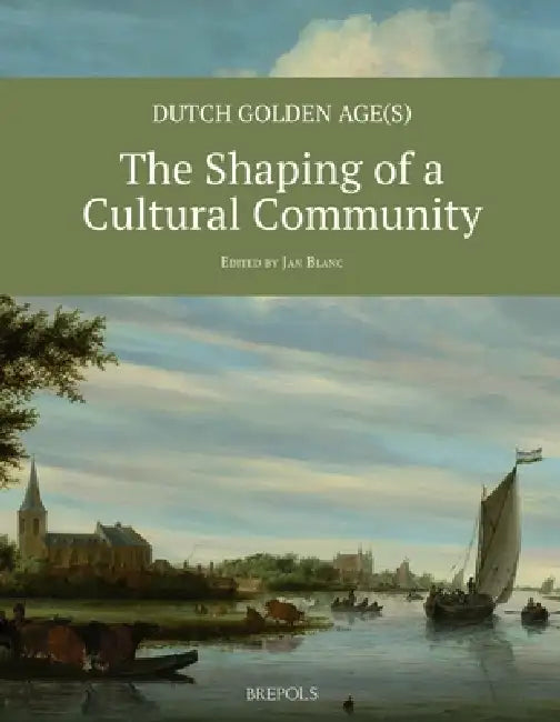 Dutch Golden Age(s): The Shaping of a Cultural Community by J. Blanc