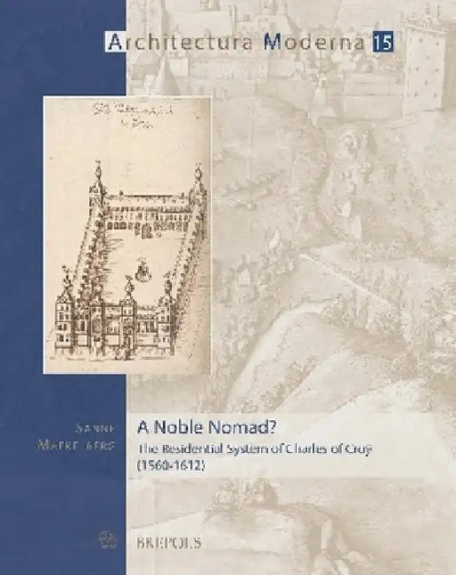 A Noble Nomad?: The Residential System of Charles of Croy (1560-1612) by Sanne Maekelberg