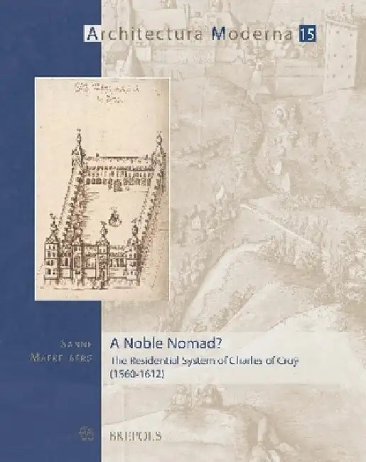 A Noble Nomad?: The Residential System of Charles of Croy (1560-1612) by Sanne Maekelberg