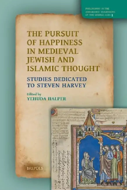 The Pursuit of Happiness in Medieval Jewish and Islamic Thought: Studies Dedicated to Steven Harvey by Yehuda Halper