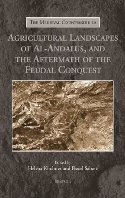 Agricultural Landscapes of Al-Andalus, and the Aftermath of the Feudal Conquest by Helena Kirchner, Flocel Sabate