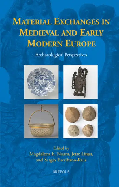 Material Exchanges in Medieval and Early Modern Europe: Archaeological Perspectives by Magdalena E. Naum, Jette Linaa, Sergio Escribano-Ruiz