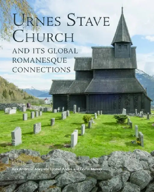 Urnes Stave Church and Its Global Connections by Kirk Ambrose, Griffin Murray, Margrete Syrstad Andas