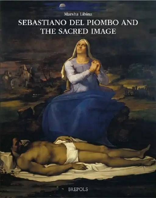 Sebastiano del Piombo and the Sacred Image: Mediating the Divine in the Age of Reform by M. Libina