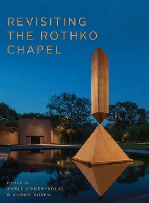 Revisiting the Rothko Chapel by Annie Cohen-Solal, Aaron Rosen