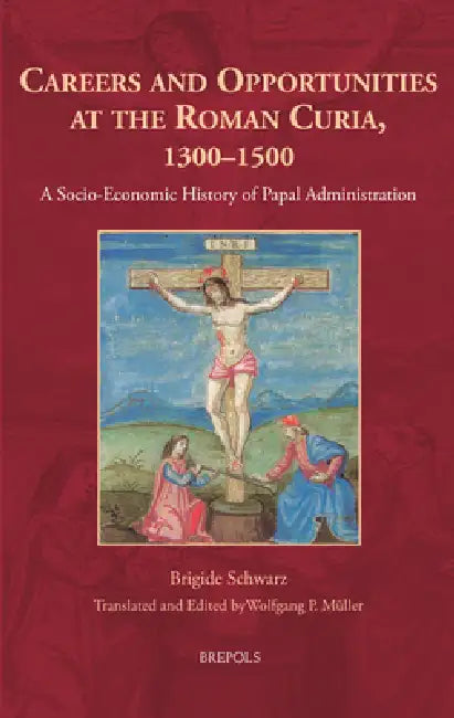 Careers and Opportunities at the Roman Curia, 1300-1500: A Socio-Economic History of Papal Administration by Brigide Schwarz, Wolfgang Mueller