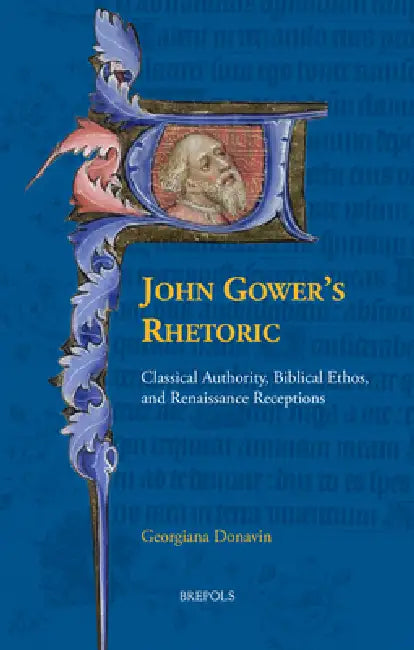 John Gower's Rhetoric: Classical Authority, Biblical Ethos, and Renaissance Receptions by Georgiana Donavin