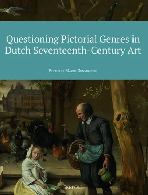 Questioning Pictorial Genres in Dutch Seventeenth-Century Art: Definitions, Artistic Practices, Market & Society by Marije Osnabrugge