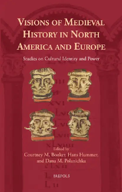 Visions of Medieval History in North America and Europe: Studies on Cultural Identity and Power by Courtney M. Booker, Hans Hummer, Dana Polanichka