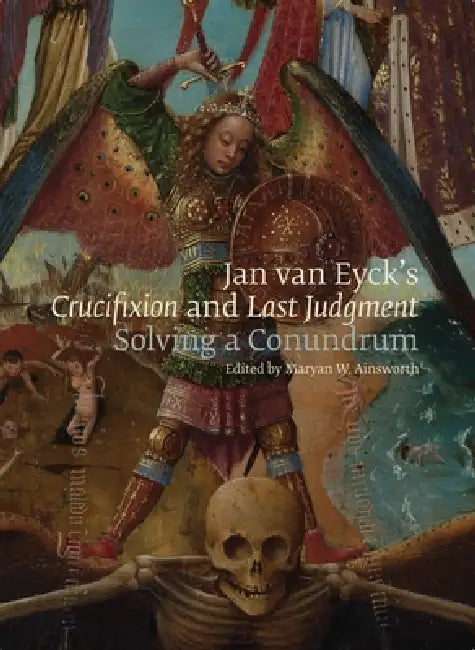 Jan Van Eyck's Crucifixion and Last Judgment: Solving a Conundrum by Maryan Ainsworth