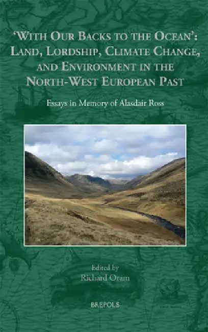 'With Our Backs to the Ocean': Land, Lordship, Climate Change, and Environment in the North-West European Past: Essays in Memory of Alasdair Ross by Richard Oram