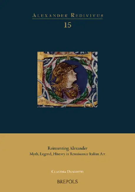 Reinventing Alexander: Myth, Legend, History in Renaissance Italian Art by Claudia Daniotti