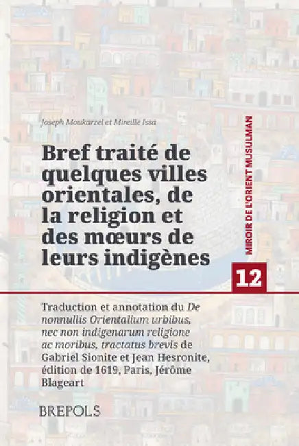 Bref Traite de Quelques Villes Orientales, de la Religion Et Des Murs de Leurs Indigenes: Traduction Et Annotation Du de Nonnullis Orientalium Urbibus by Mireille Issa, Joseph Moukarzel