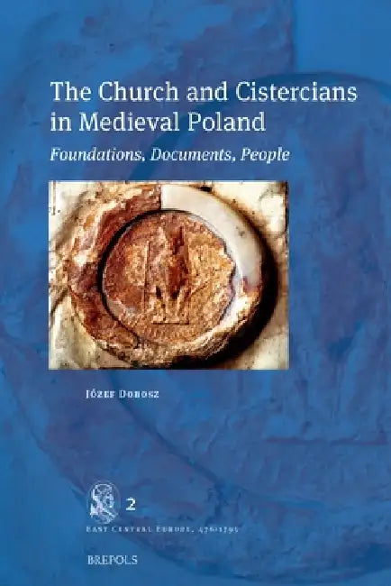 The Church and Cistercians in Medieval Poland: Foundations, Documents, People by Jozef Dobosz