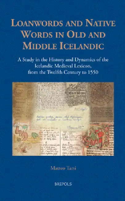 Loanwords and Native Words in Old and Middle Icelandic (12th C.- 1550): A Study in the History and Dynamics of the Icelandic Medieval Lexicon by Matteo Tarsi