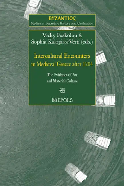 Intercultural Encounters in Medieval Greece After 1204: The Evidence of Art and Material Culture by Vicky Foskolou, Sophia Kalopissi-Verti