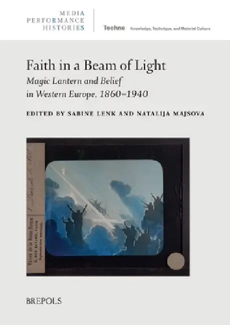 Faith in a Beam of Light: Magic Lantern and Belief in Western Europe, 1860-1940 by Sabine Lenk, Natalija Majsova