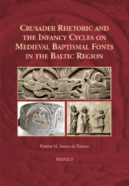 Crusader Rhetoric and the Infancy Cycles on Medieval Baptismal Fonts in the Baltic Region by Harriet M. Sonne de Torrens