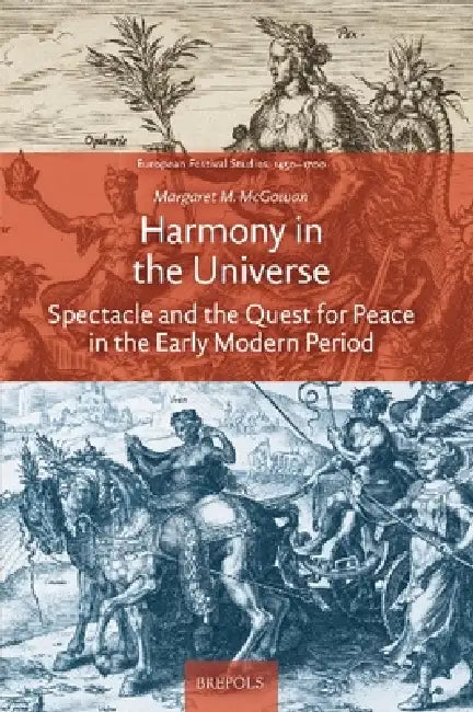 Harmony in the Universe: Spectacle and the Quest for Peace in the Early Modern Period by Margaret M. McGowan