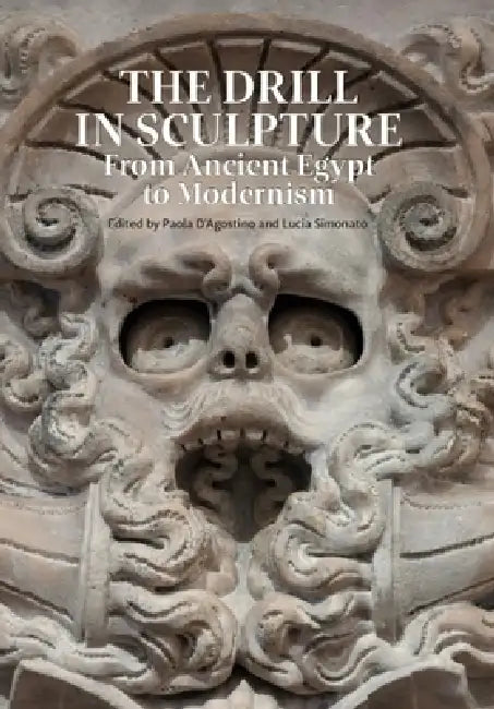 The Drill in Sculpture: From Ancient Egypt to Modernism by Paola D'Agostino, Lucia Simonato