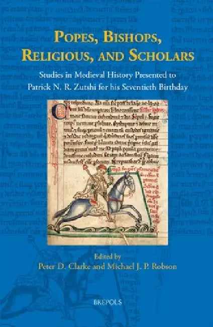 Popes, Bishops, Religious, and Scholars: Studies in Medieval History Presented to Patrick N. R. Zutshi for His Seventieth Birthday by Peter D. Clarke, Michael Robson